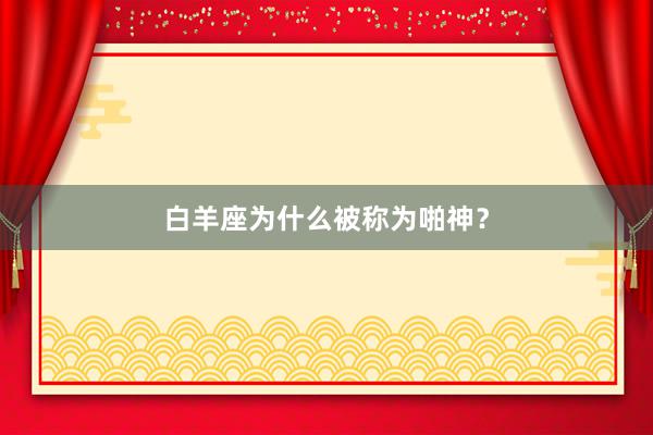 白羊座为什么被称为啪神？