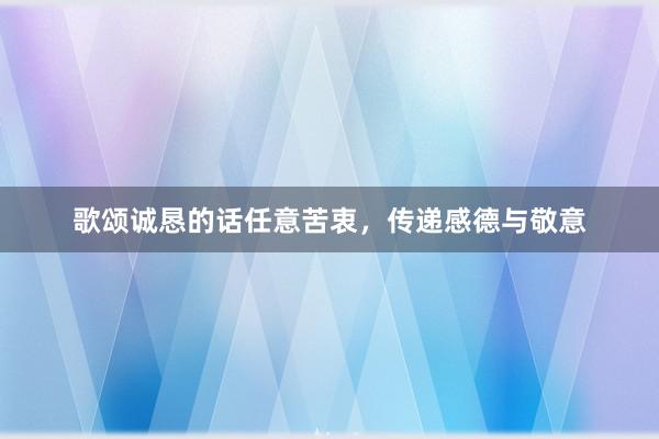 歌颂诚恳的话任意苦衷，传递感德与敬意