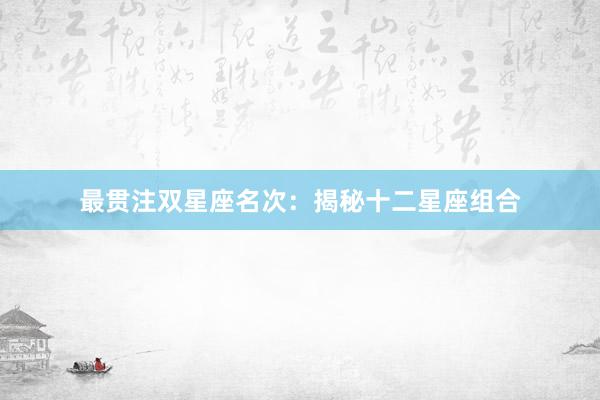最贯注双星座名次：揭秘十二星座组合