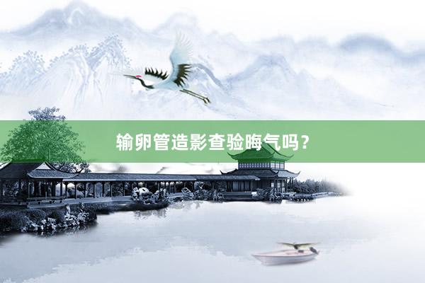 输卵管造影查验晦气吗？