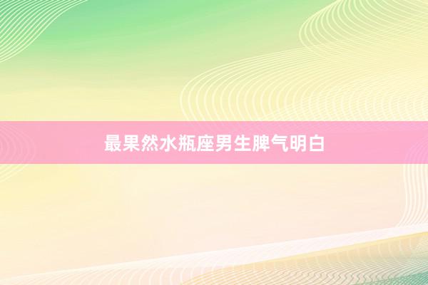 最果然水瓶座男生脾气明白