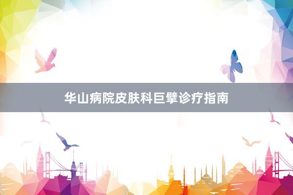 华山病院皮肤科巨擘诊疗指南