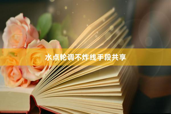 水点轮调不炸线手段共享