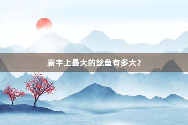 寰宇上最大的鲶鱼有多大？