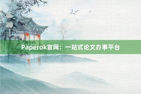 Paperok官网：一站式论文办事平台