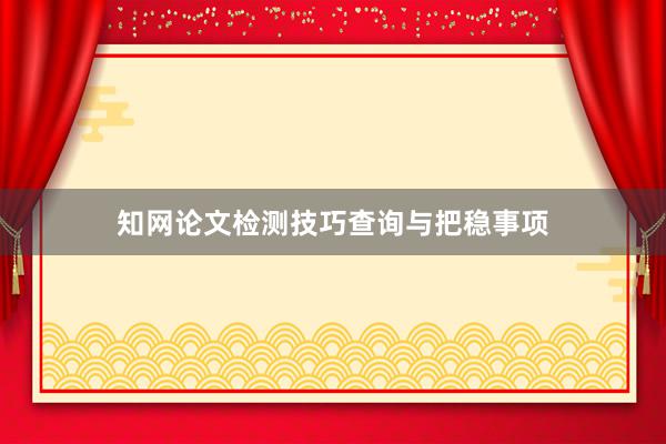 知网论文检测技巧查询与把稳事项