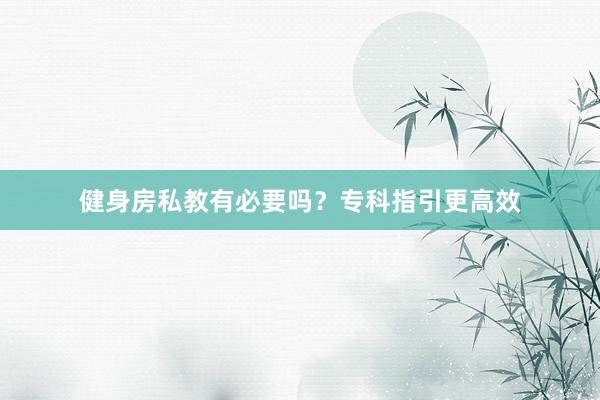 健身房私教有必要吗？专科指引更高效