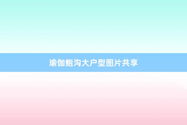 瑜伽鲍沟大户型图片共享