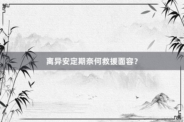 离异安定期奈何救援面容?