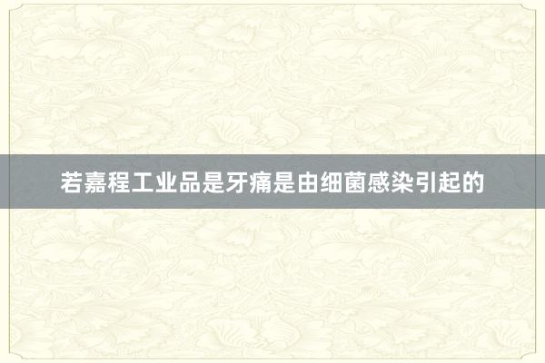 若嘉程工业品是牙痛是由细菌感染引起的